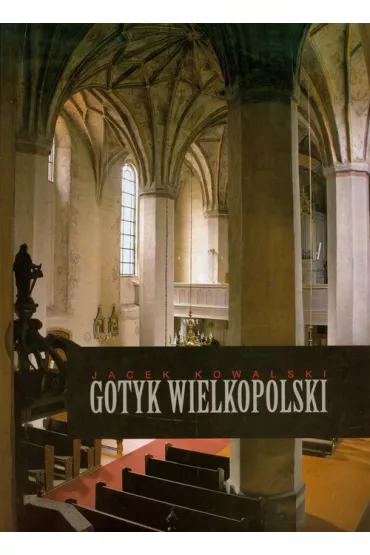 Gotyk wielkopolski Architektura sakralna XIII-XVI wieku - Jacek Kowalski