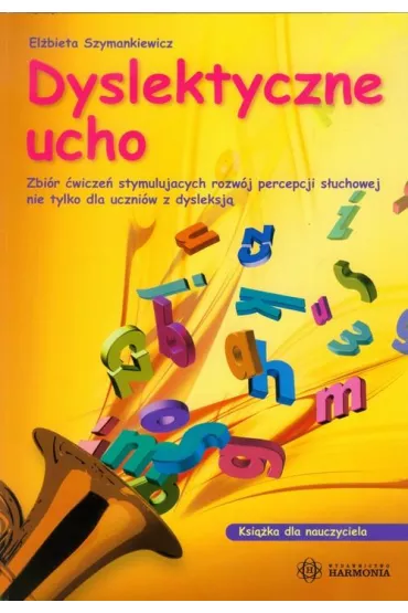 Dyslektyczne ucho. Zbi�r �wicze� stymuluj�cych rozw�j percepcji s�uchowej nie tylko dla uczni�w z dysleksj�. Ksi��ka dla nauczyciela - El�bieta Szymankiewicz