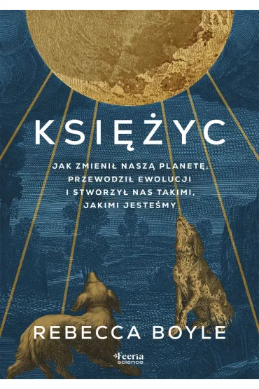 Ksi�yc. Jak zmieni� nasz� planet�, przewodzi� ewolucji i stworzy� nas takimi, jakimi jeste�my - Rebecca  Boyle