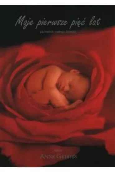 Moje pierwsze pi�� lat - pami�tnik ma�ego dziecka - Anne Geddes