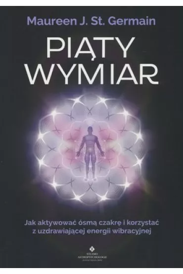 Pi�ty wymiar jak aktywowa� �sm� czakr� i korzysta� z uzdrawiaj�cej energii wibracyjnej - Maureen Germain