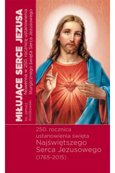 Mi�uj�ce Serca Jezusa. Nowenna w 250. rocznic� ustanowienia �wi�ta Naj�wi�tszego Serca Jezusowego (1765-2015) - Janusz Kr�likowski