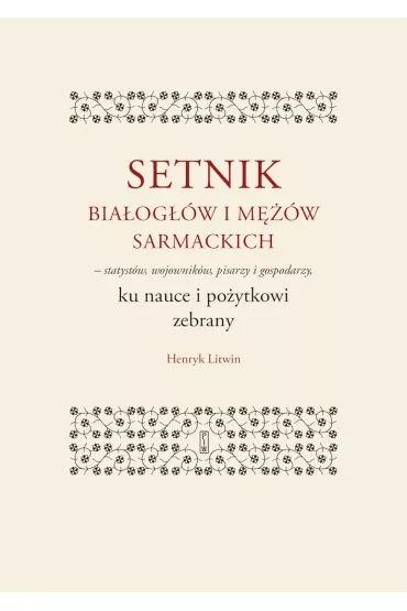 Setnik bia�og��w i m��w sarmackich - statyst�w, wojownik�w, pisarzy i gospodarzy ku nauce i po�ytkowi zebrany - Henryk Litwin