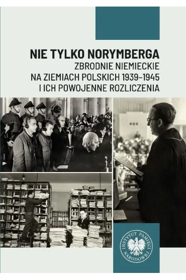 Nie tylko Norymberga... Zbrodnie niemieckie na ziemiach polskich 1939-1945 i ich powojenne rozliczenia - Tomasz Toborek, Patrycja  Resel
