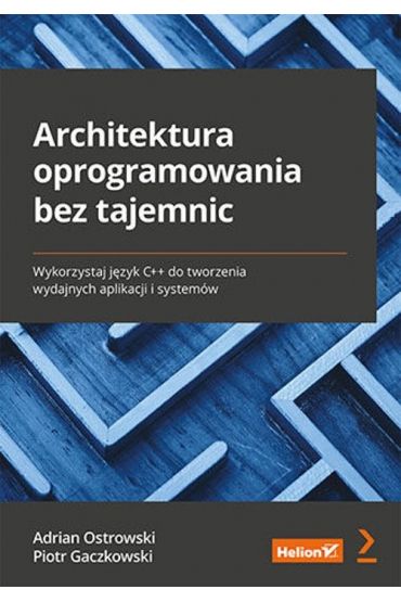 Architektura oprogramowania bez tajemnic. Wykorzystaj język C++ do tworzenia wydajnych aplikacji i systemów