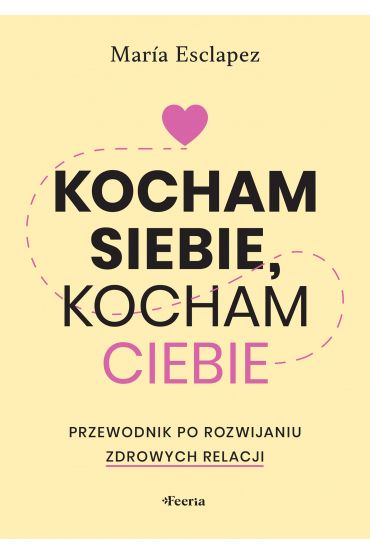 Kocham siebie, kocham ciebie. Przewodnik po rozwijaniu zdrowych relacji