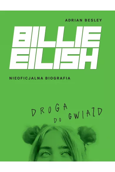 Billie Eilish. Droga do gwiazd. Nieoficjalna biografia - Adrian  Besley, Katarzyna  Kowalczyk