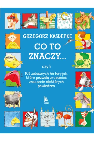 Co to znaczy... czyli 101 zabawnych historyjek, kt�re pozwol� zrozumie� znaczenie niekt�rych powiedze� - Grzegorz Kasdepke