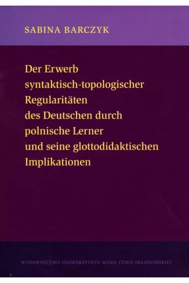 Der Erwerb syntaktisch-topologischer Regularitaten des Deutschen durch polnische Lerner und seine glottodidaktischen Implikationen - Sabina Barczyk