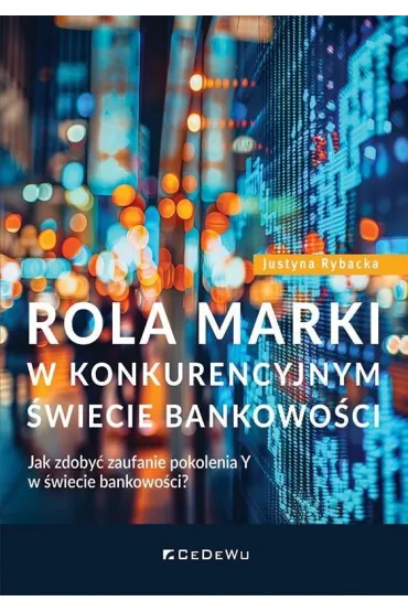 Rola marki w konkurencyjnym �wiecie bankowo�ci. Jak zdoby� zaufanie pokolenia Y w �wiecie bankowo�ci? - Justyna  Rybacka