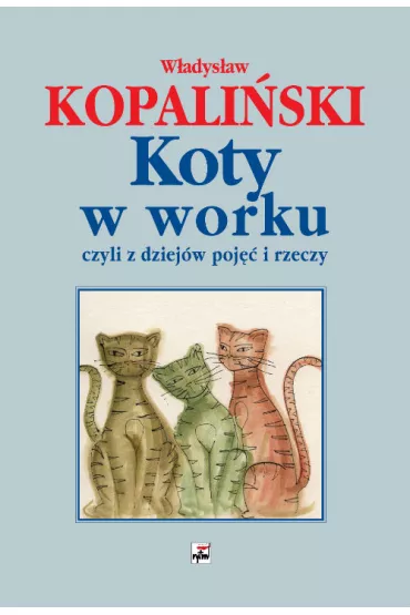 Koty w worku, czyli z dziej�w poj�� i rzeczy - W�adys�aw Kopali�ski