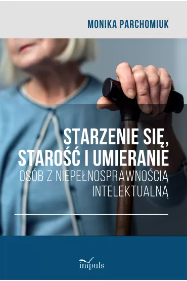 Starzenie si�, staro�� i umieranie os�b z niepe�nosprawno�ci� intelektualn� - Monika Parchomiuk