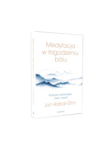 Medytacja w �agodzeniu b�lu. Praktyki uzdrawiaj�ce cia�o i umys� - Jon Kabat Zinn