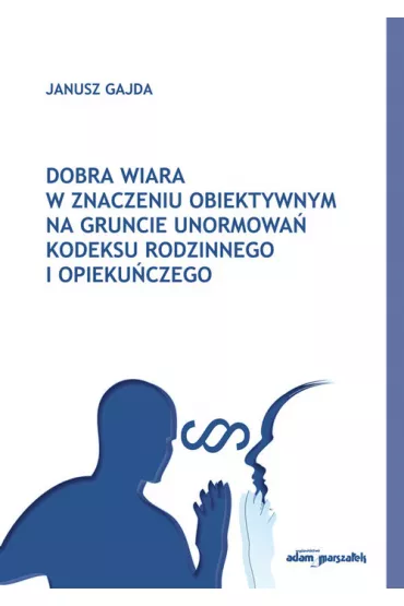 Dobra wiara w znaczeniu obiektywnym na gruncie unormowa� kodeksu rodzinnego i opieku�czego - Janusz Gajda