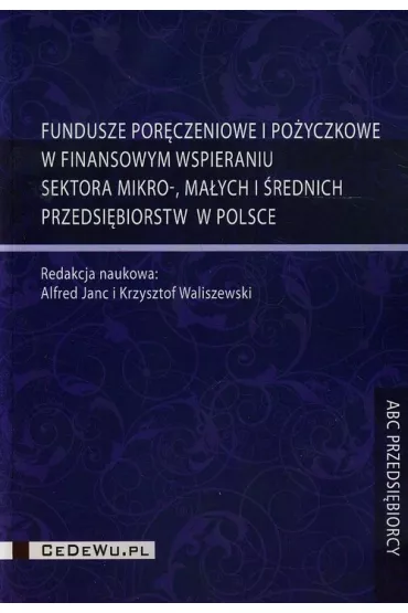 Fundusze por�czeniowe i po�yczkowe w finansowym wspieraniu sektora mikro ma�ych i �rednich przedsi�biorstw w Polsce - Alfred Janc, Krzysztof Waliszewski