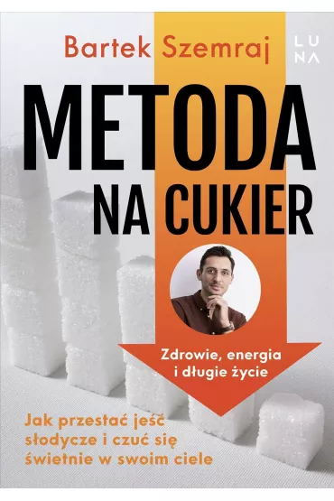 Metoda na cukier. Jak przesta� je�� s�odycze i czu� si� �wietnie w swoim ciele - Bartek Szemraj