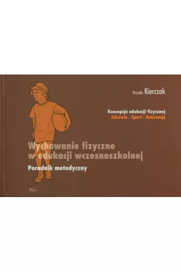 Wychowanie fizyczne w edukacji wczesnoszkolnej Poradnik metodyczny - Urszula Kierczak