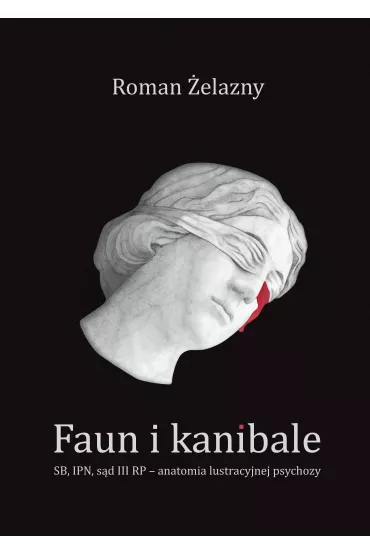 Faun i kanibale. SB, IPN, s�d III RP &ndash; anatomia lustracyjnej psychozy - Roman  �elazny