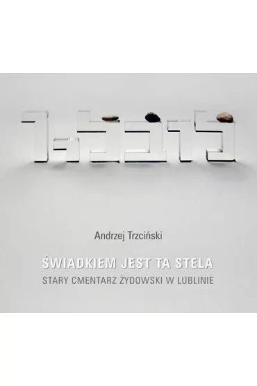 �wiadkiem jest ta stela. Stary cmentarz �ydowski w Lublinie - Andrzej Trzci�ski