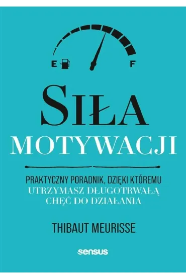 Si�a motywacji. Praktyczny poradnik, dzi�ki kt�remu utrzymasz d�ugotrwa�� ch�� do dzia�ania - Thibaut Meurisse