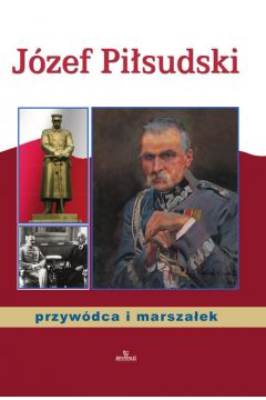 Jzef Pisudski. Przywdca i marszaek