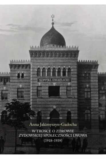 W trosce o zdrowie �ydowskiej spo�eczno�ci Lwowa (1918-1939) - Anna Jakimyszyn-Gadocha
