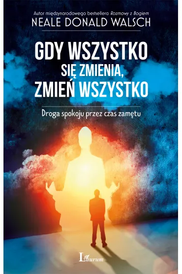 Gdy wszystko si� zmienia, zmie� wszystko - Neale Donald Walsch