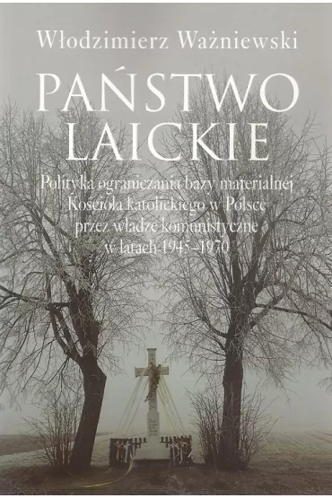 Pa�stwo laickie. Polityka ograniczania bazy materialnej Ko�cio�a katolickiego w Polsce przez w�adze komunistyczne w latach 1945-1970 - W�odzimierz Wa�niewski