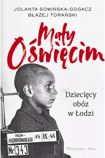 Ma�y O�wi�cim. Dzieci�cy ob�z w �odzi - B�a�ej Tora�ski, Jolanta Sowi�ska-Gogacz