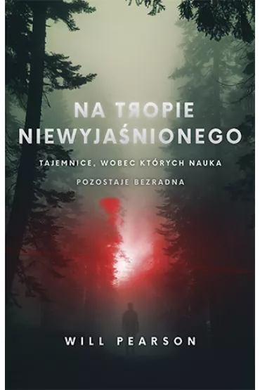 Na tropie niewyja�nionego. Tajemnice, wobec kt�rych nauka pozostaje bezradna - Will  Pearson