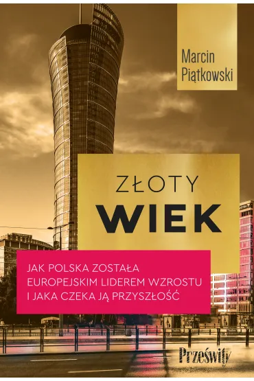 Z�oty wiek. Jak Polska zosta�a europejskim liderem wzrostu i jaka czeka j� przysz�o�� - Marcin  Piatkowski