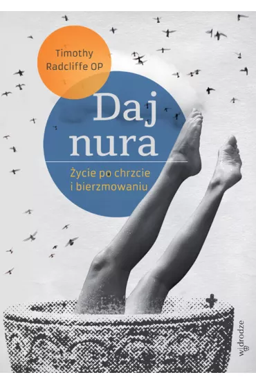 Daj nura. �ycie po chrzcie i bierzmowaniu - Timothy Radcliffe, Timothy Radcliffe Op