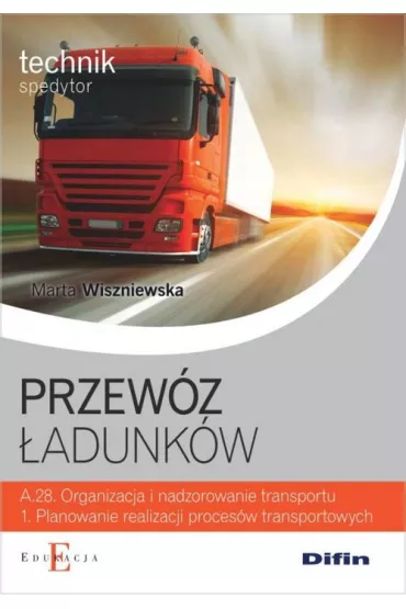 Przew�z �adunk�w. Technik spedytor. Kwalifikacja A.28.1. Organizacja i nadzorowanie transportu. Planowanie realizacji proces�w transportowych - Marta Wiszniewska