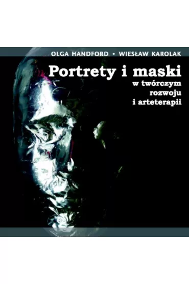 Portrety i maski w tw�rczym rozwoju i arteterapii - Olga Handford, Wies�aw Karolak