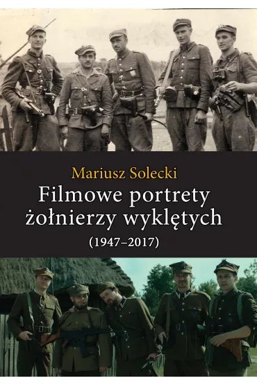 Filmowe portrety �o�nierzy wykl�tych (1947&ndash;2017) - Mariusz Solecki