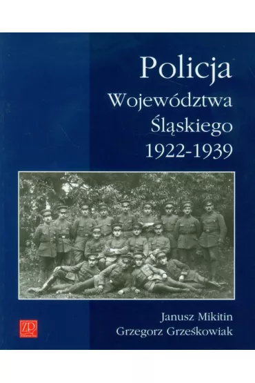 Policja Wojew�dztwa �l�skiego 1922-1939 - Grzegorz Grze�kowiak, Janusz Mikitin