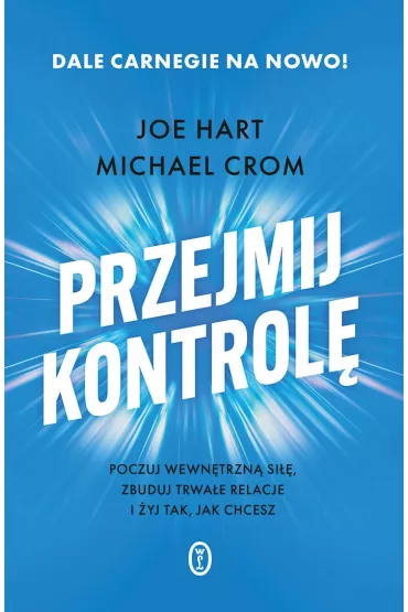 Przejmij kontrol�. Poczuj wewn�trzn� si��, zbuduj trwa�e relacje i �yj tak, jak chcesz - Michael Crom, Joe  Hart