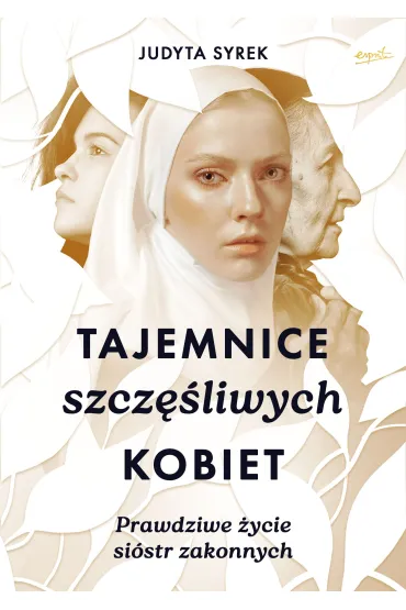 Tajemnice szcz�liwych kobiet. Prawdziwe �ycie si�str zakonnych - Judyta Syrek