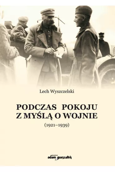 Podczas pokoju z my�l� o wojnie (1921-1939) - Lech Wyszczelski