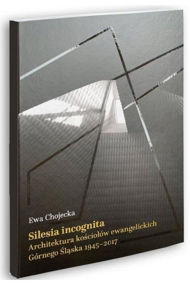 Silesia incognita Architektura kościołów ewangelickich Górnego Śląska 1945-2017