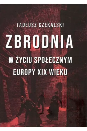 Zbrodnia w �yciu spo�ecznym Europy XIX wieku - Tadeusz Czekalski