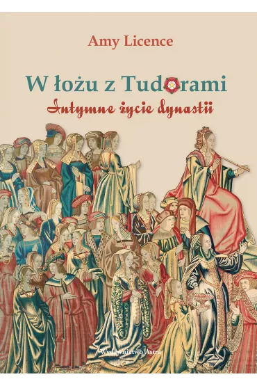 W �o�u z Tudorami. Intymne �ycie dynastii - Amy Licence