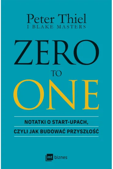 ZERO TO ONE. Notatki o start-upach, czyli jak budowa� przysz�o�� - Blake Masters, Peter Thiel