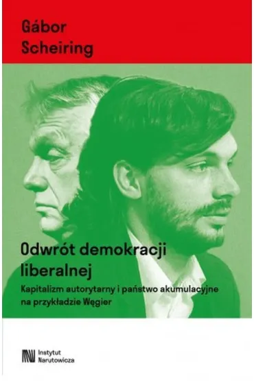 Odwr�t demokracji liberalnej. Kapitalizm autorytarny i pa�stwo akumulacyjne na przyk�adzie W�gier - Gabor  Scheiring