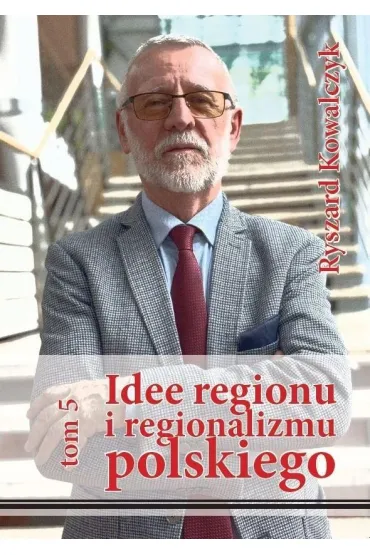 Idee regionu i regionalizmu polskiego T.5 - Ryszard Kowalczyk