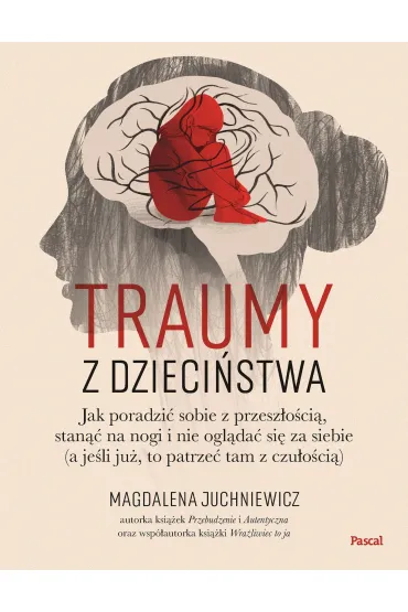 Traumy z dzieci�stwa. Jak poradzi� sobie z przesz�o�ci�, stan�� na nogi i nie ogl�da� si� za siebie - Magdalena  Juchniewicz