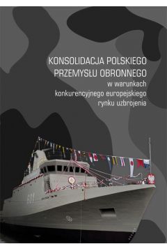 eBook Konsolidacja polskiego przemysu obronnego w warunkach konkurencyjnego europejskiego rynku uzbrojenia pdf