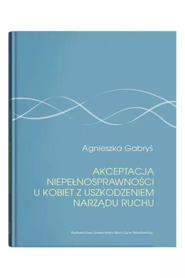 Akceptacja niepe�nosprawno�ci u kobiet z uszkodzeniem narz�du ruchu - Agnieszka  Gabry�