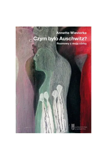 Czym by�o Auschwitz? Rozmowy z moj� c�rk� - Annette Wieviorka