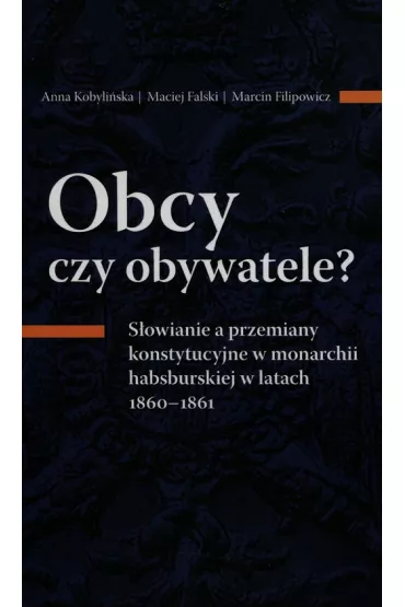 Obcy czy obywatele? S�owianie a przemiany konstytucyjne w monarchii habsburskiej w latach 1860-1861 - Anna Kobyli�ska, Maciej Falski